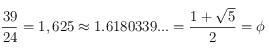  \frac {39}{24} = 1,625 \approx 1.6180339... = \frac {1 + \sqrt{5}}{2} = \phi 